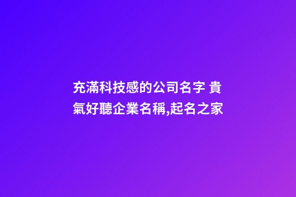 充滿科技感的公司名字 貴氣好聽企業名稱,起名之家-第1張-公司起名-玄機派